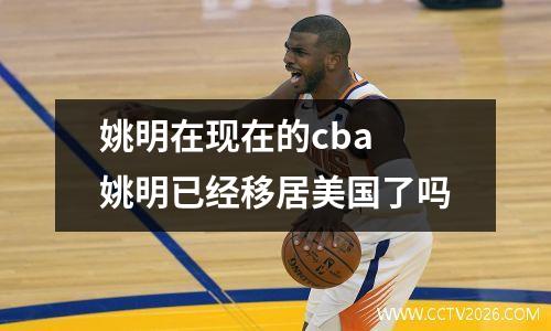 姚明在现在的cba 姚明已经移居美国了吗