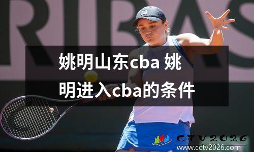 姚明山东cba 姚明进入cba的条件