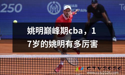 姚明巅峰期cba，17岁的姚明有多厉害