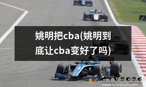 姚明把cba(姚明到底让cba变好了吗)