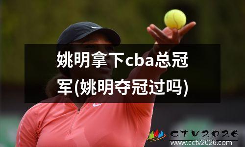 姚明拿下cba总冠军(姚明夺冠过吗)