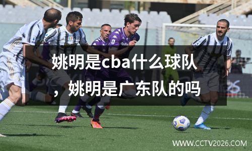 姚明是cba什么球队，姚明是广东队的吗
