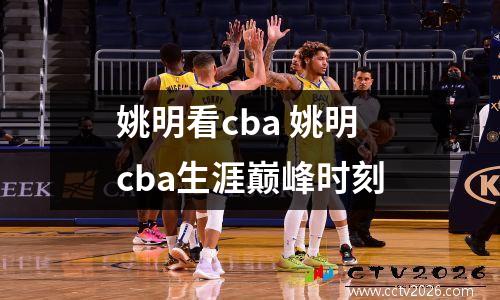 姚明看cba 姚明cba生涯巅峰时刻