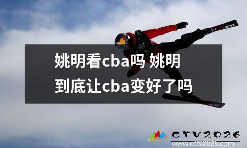 姚明看cba吗 姚明到底让cba变好了吗
