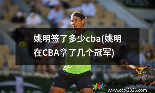 姚明签了多少cba(姚明在CBA拿了几个冠军)