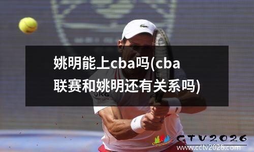 姚明能上cba吗(cba联赛和姚明还有关系吗)