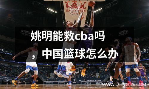 姚明能救cba吗，中国篮球怎么办