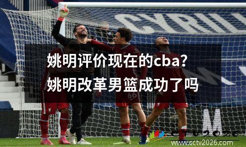 姚明评价现在的cba？姚明改革男篮成功了吗