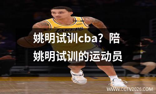 姚明试训cba？陪姚明试训的运动员
