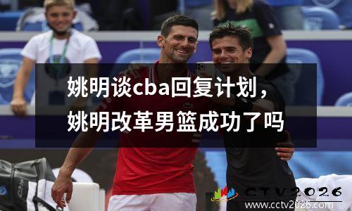 姚明谈cba回复计划，姚明改革男篮成功了吗