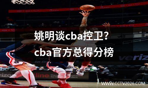 姚明谈cba控卫？cba官方总得分榜