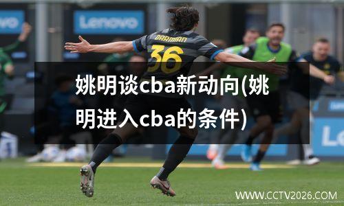 姚明谈cba新动向(姚明进入cba的条件)