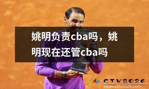 姚明负责cba吗，姚明现在还管cba吗