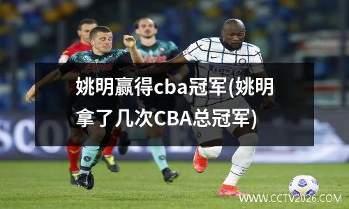 姚明赢得cba冠军(姚明拿了几次CBA总冠军)