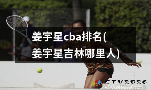 姜宇星cba排名(姜宇星吉林哪里人)