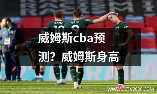 威姆斯cba预测？威姆斯身高