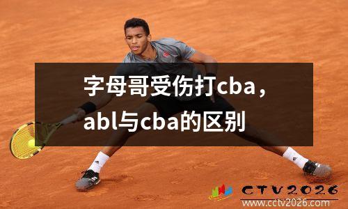 字母哥受伤打cba，abl与cba的区别