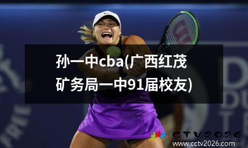 孙一中cba(广西红茂矿务局一中91届校友)