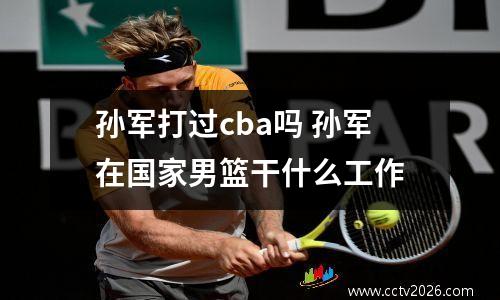 孙军打过cba吗 孙军在国家男篮干什么工作