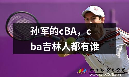 孙军的cBA，cba吉林人都有谁