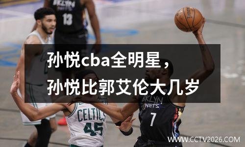 孙悦cba全明星，孙悦比郭艾伦大几岁