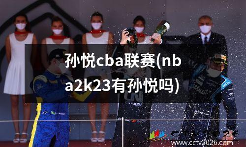 孙悦cba联赛(nba2k23有孙悦吗)