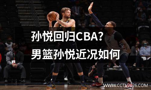 孙悦回归CBA？男篮孙悦近况如何