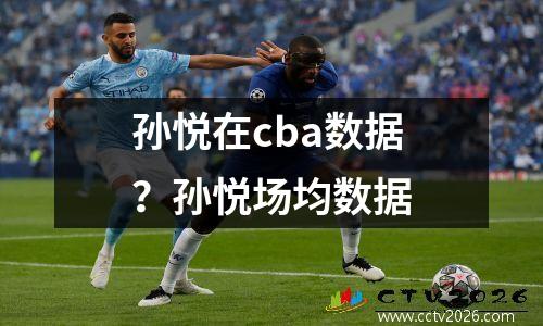 孙悦在cba数据？孙悦场均数据
