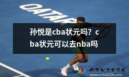 孙悦是cba状元吗？cba状元可以去nba吗
