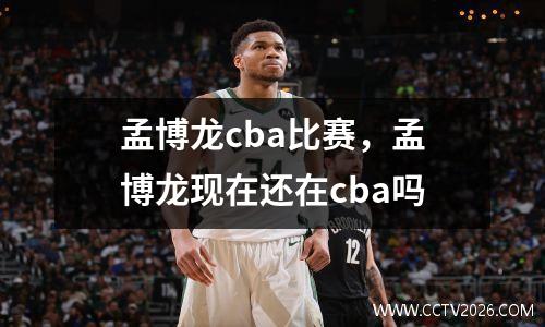 孟博龙cba比赛，孟博龙现在还在cba吗