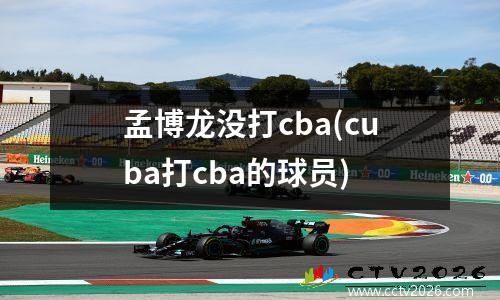 孟博龙没打cba(cuba打cba的球员)