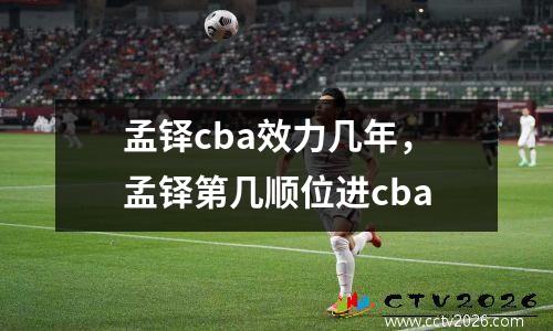 孟铎cba效力几年，孟铎第几顺位进cba