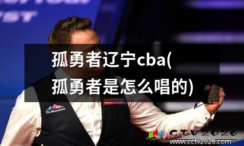 孤勇者辽宁cba(孤勇者是怎么唱的)