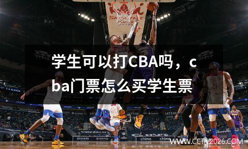 学生可以打CBA吗，cba门票怎么买学生票