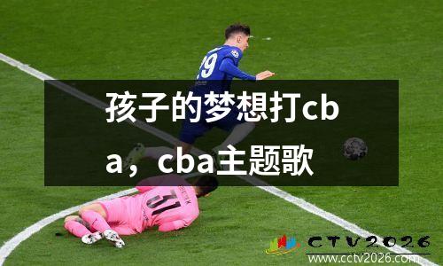 孩子的梦想打cba，cba主题歌