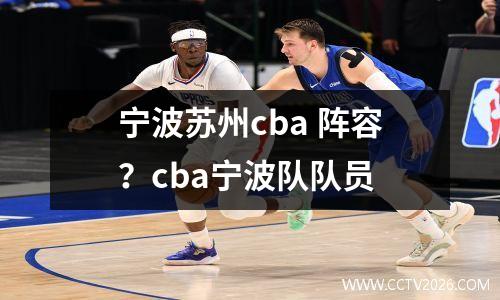 宁波苏州cba 阵容？cba宁波队队员