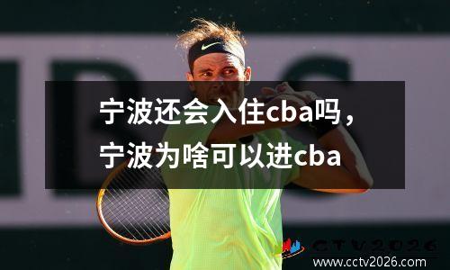 宁波还会入住cba吗，宁波为啥可以进cba