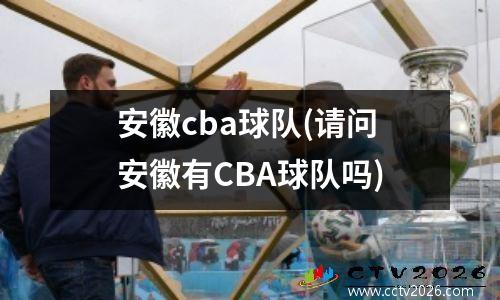 安徽cba球队(请问安徽有CBA球队吗)
