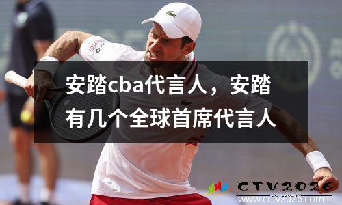 安踏cba代言人，安踏有几个全球首席代言人