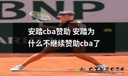 安踏cba赞助 安踏为什么不继续赞助cba了