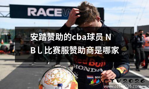 安踏赞助的cba球员 NB乚比赛服赞助商是哪家