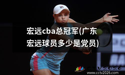 宏远cba总冠军(广东宏远球员多少是党员)
