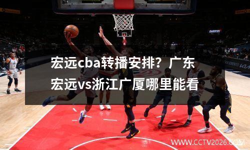 宏远cba转播安排？广东宏远vs浙江广厦哪里能看