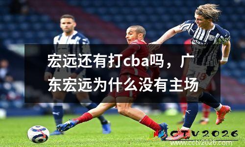 宏远还有打cba吗，广东宏远为什么没有主场