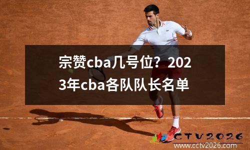 宗赞cba几号位？2023年cba各队队长名单