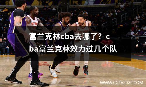 富兰克林cba去哪了？cba富兰克林效力过几个队