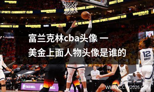 富兰克林cba头像 一美金上面人物头像是谁的