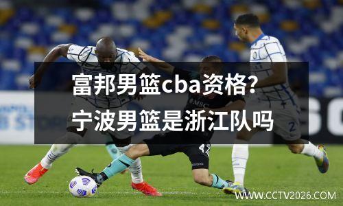 富邦男篮cba资格？宁波男篮是浙江队吗