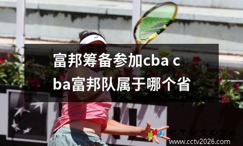 富邦筹备参加cba cba富邦队属于哪个省