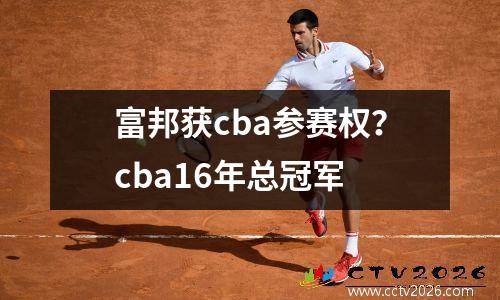 富邦获cba参赛权？cba16年总冠军